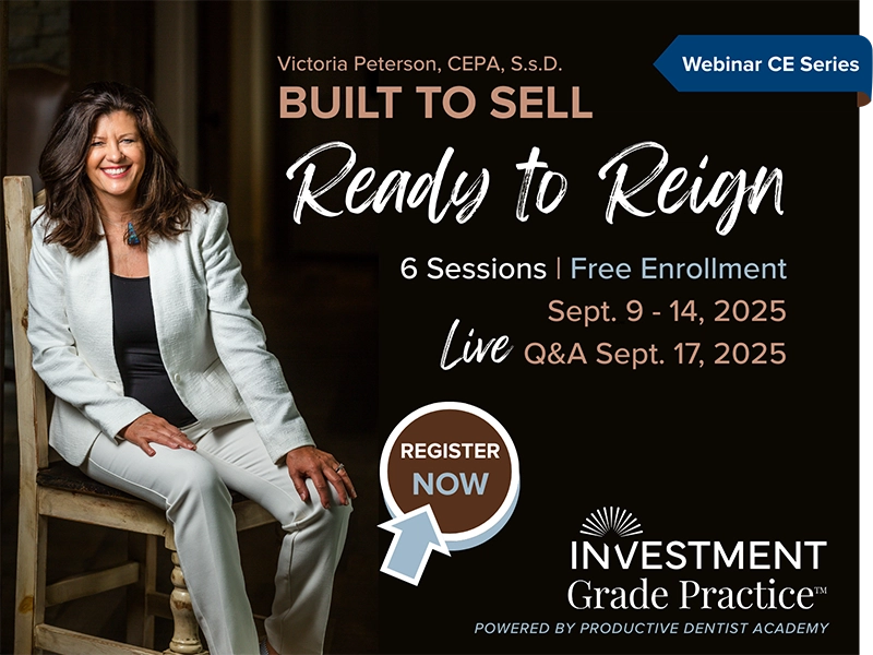 Victoria Peterson, CEPA, S.s.D. presents BUILT TO SELL - Ready to Reign Webinar CE Series. 6 Sessions | Free Enrollment | Sept. 9 - 14, 2025 | Live Q & A Sept. 17, 2025 |REGISTER NOW | INVESTMENT Grade Practice™ POWERED BY PRODUCTIVE DENTIST ACADEMY
