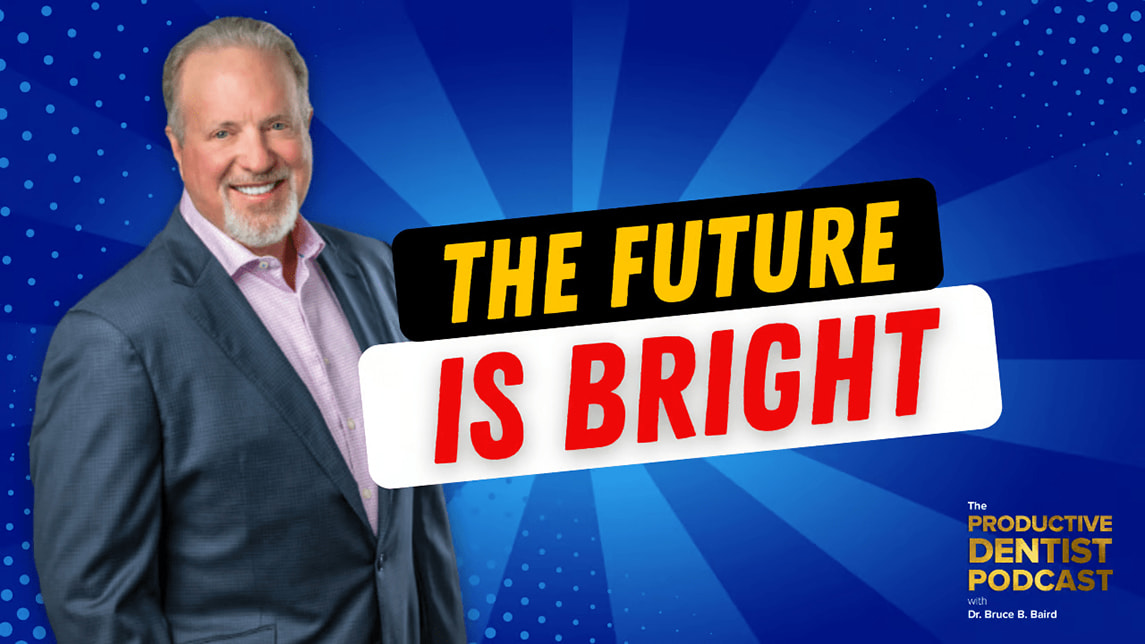 The Productive Dentist Podcast with Bruce B. Baird - The Future Is Bright
