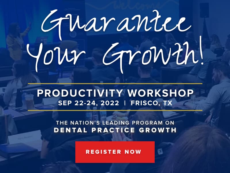 Guarantee Your Growth! Productivity Workshop September 22-24, 2022 in Frisco, TX. The Nation's Leading Program on Dental Practice Growth. Register Now!