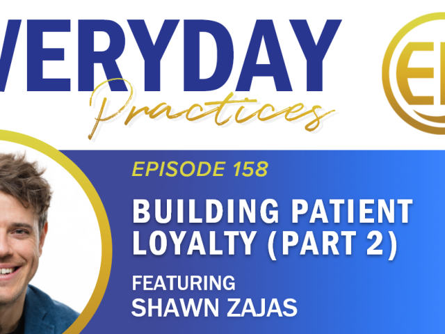 Episode 158 – Building Patient Loyalty with Shawn Zajas (Part 2)