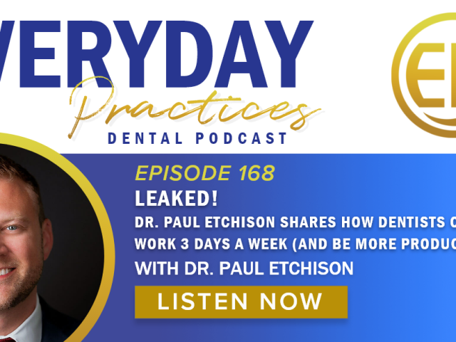 Episode 168 – Get The Inside Scoop on How Dentists Are Working Only Three Days a Week and Dominating Their Areas!